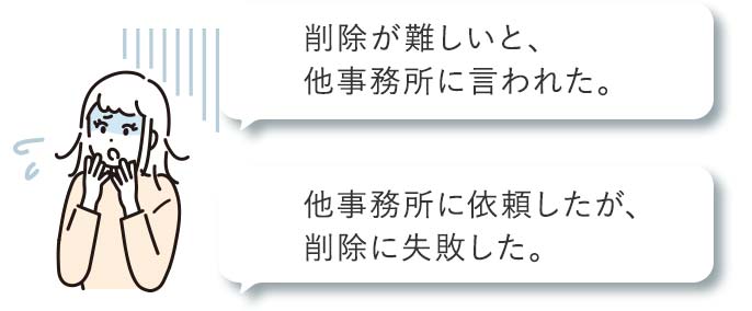 削除が難しいと他事務所に言われた。他事務所に依頼したが、削除に失敗した。