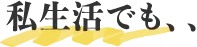 私生活でも、、