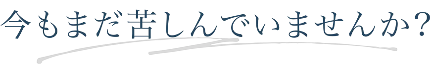 今もまだ苦しんでいませんか?